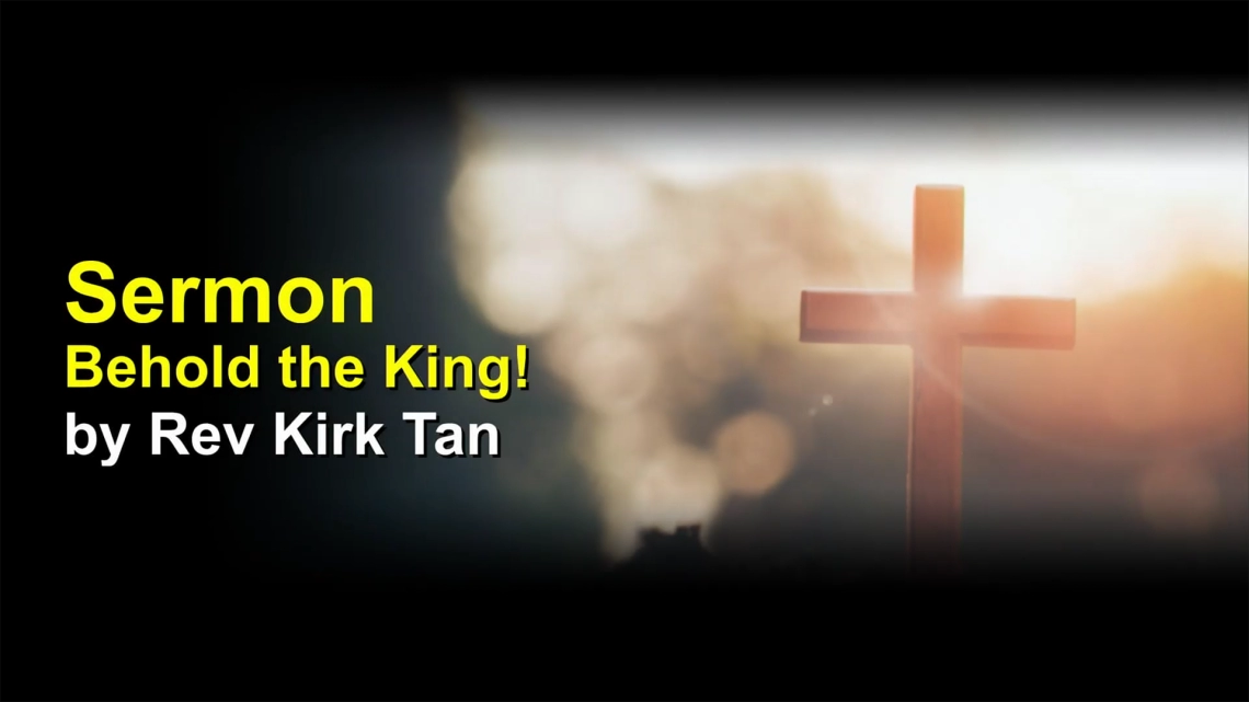 Sermon: Behold the King! | by Rev Kirk Tan