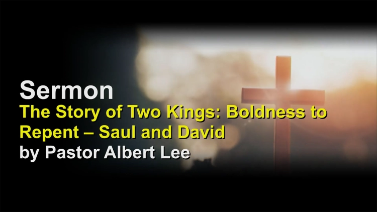 Sermon:  The Story of Two Kings: Boldness to Repent – Saul and David by Pastor Albert Lee